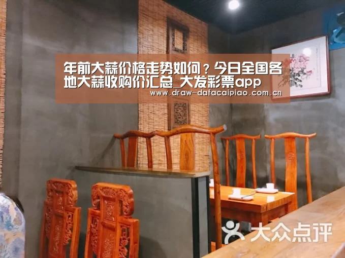 年前大蒜价格走势如何?今日全国各地大蒜收购价汇总_大发彩票app(图2) 大发彩票app官方下载